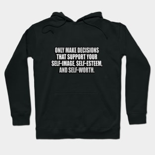 Only make decisions that support your self-image, self-esteem, and self-worth Hoodie